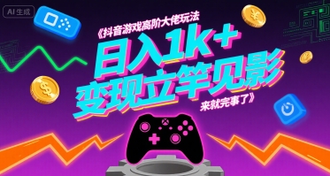 抖音游戏高阶大佬玩法，日入1k+，变现立竿见影，来就完事了【揭秘】-洛柒笔记