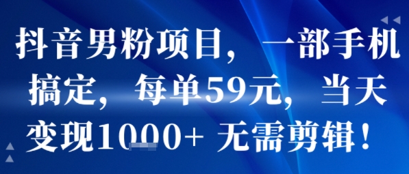 抖音男粉项目，一部手机搞定，每单59米，当天变现1k+ 无需剪辑-洛柒笔记
