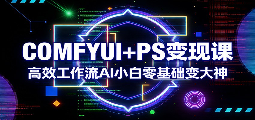 COMFYUI+PS变现课：高效工作流AI小白零基础变大神-洛柒笔记