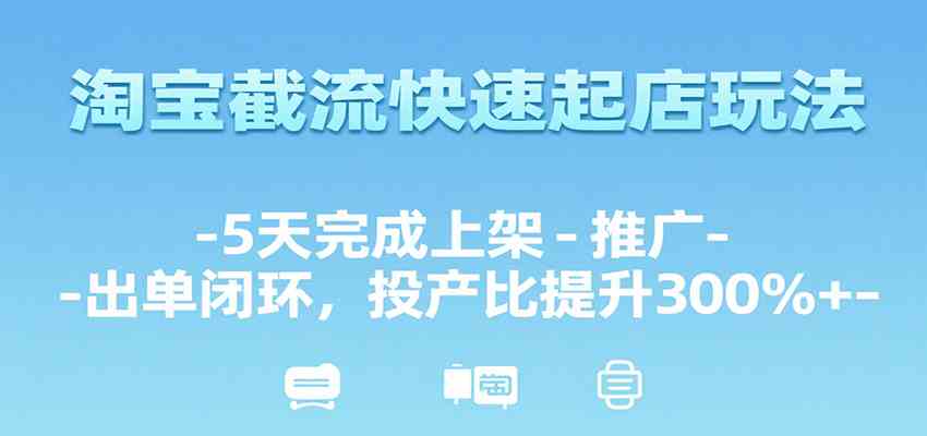 淘宝截流快速起店玩法，5天完成上架-推广-出单闭环，投产比提升300%+-洛柒笔记