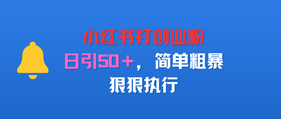 小红书打创业粉，日引50＋，简单粗暴，狠狠执行-洛柒笔记