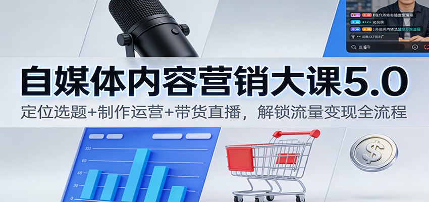 自媒体内容营销大课5.0：定位选题+制作运营+带货直播，解锁流量变现全流程-洛柒笔记