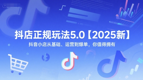 抖店正规玩法5.0【2025新】抖音小店从基础、运营到爆单，你值得拥有-洛柒笔记