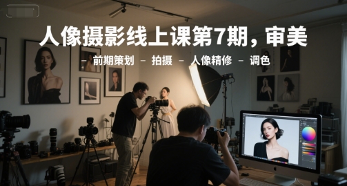 人像摄影线上课第7期，审美-前期策划-拍摄-人像精修-调色-洛柒笔记