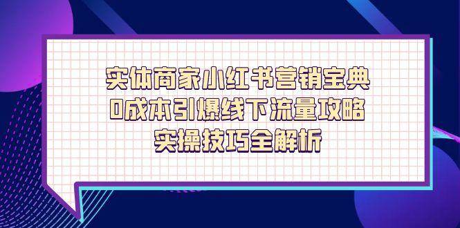 实体商家小红书营销宝典，0成本引爆线下流量攻略，实操技巧全解析-洛柒笔记