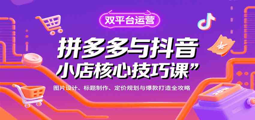 拼多多与抖音小店核心技巧课，图片设计、标题制作、定价规划与爆款打造全攻略-洛柒笔记