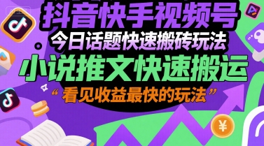 抖音快手视频号今日话题快速搬砖玩法，小说推文快速搬运，看见收益最快的玩法-洛柒笔记