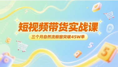 短视频带货实战课，三个月自然流橱窗突破45W单-洛柒笔记