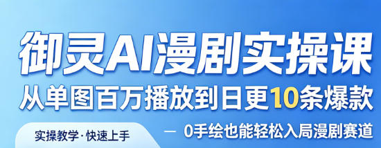 御灵AI漫剧实操课，从单图百万播放到日更10条爆款，0手绘也能轻松入局漫剧赛道-洛柒笔记