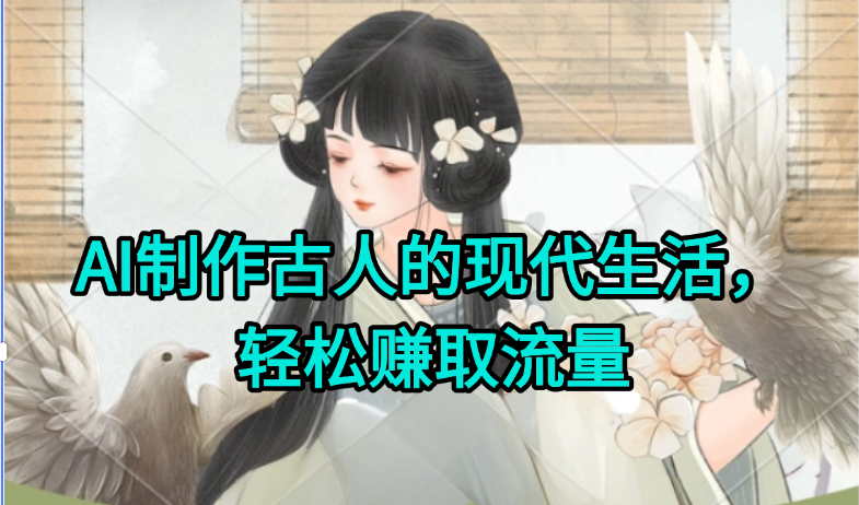 AI制作古人现代生活视频，搞笑好玩，轻松赚流量-洛柒笔记
