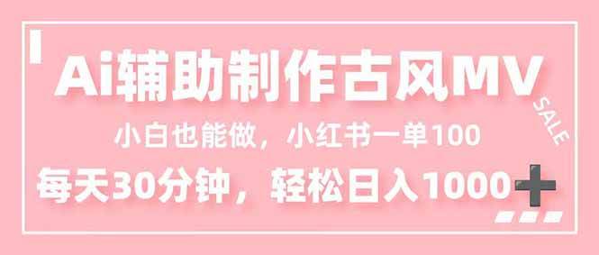 （16676期）小白也能做！AI辅助制作古风MV，小红薯一单100，每天30分钟轻松日入1000+-洛柒笔记
