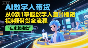 AI数字人带货，从0到1掌握数字人直播短视频带货全流程，在家就能做-洛柒笔记