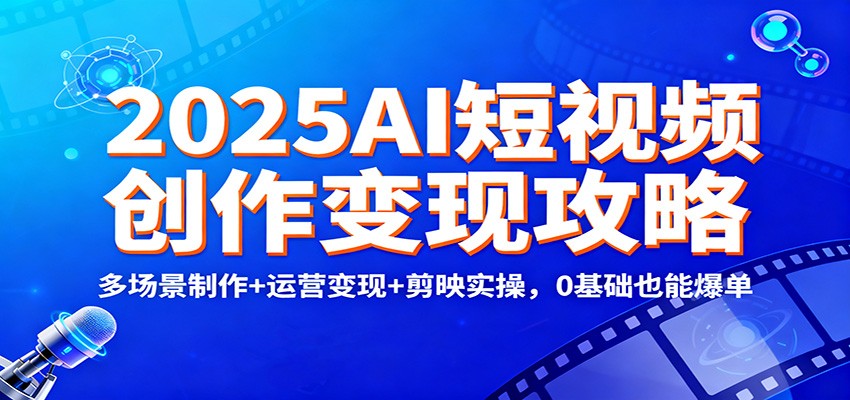 2025AI短视频创作变现攻略：多场景制作+运营变现+剪映实操，0 基础也能爆单-洛柒笔记