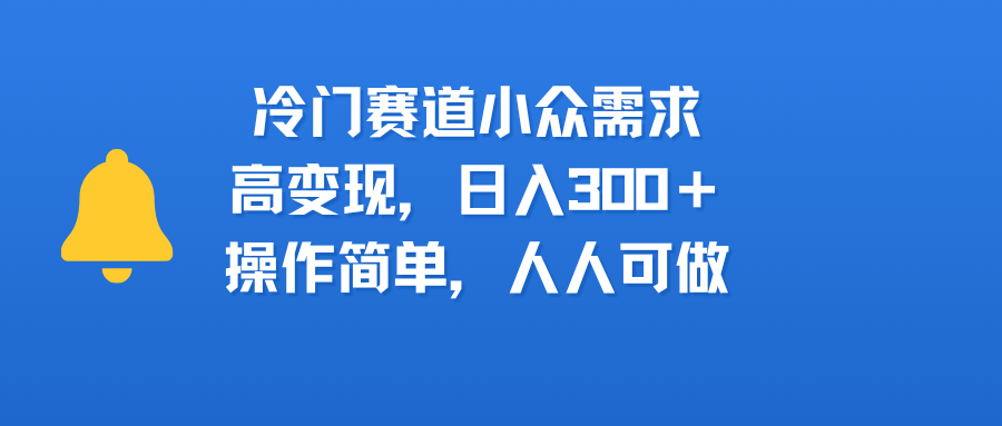 冷门赛道小众需求，高变现，日入300＋，操作简单，人人可做-洛柒笔记