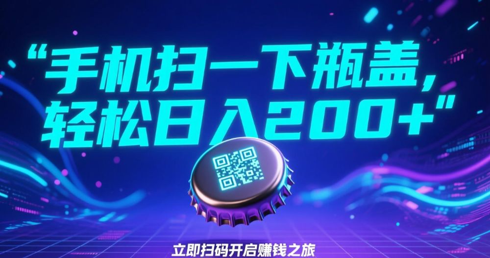 手机扫一下瓶盖，轻松日入200+-洛柒笔记