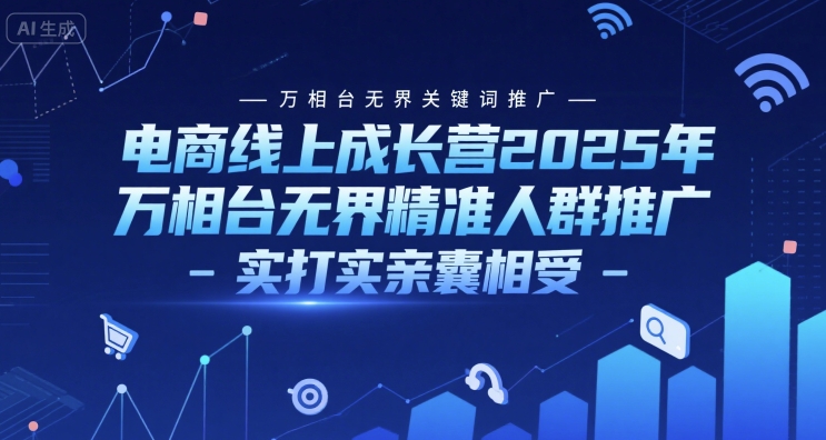 电商线上成长营2025年，万相台无界关键词推广-万相台无界精准人群推广-实打实亲囊相受-洛柒笔记