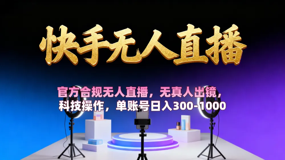 【快手无人直播】 官方合规无人直播，无真人出镜，纯搬运，科技操作，单账号日入300-1000-洛柒笔记