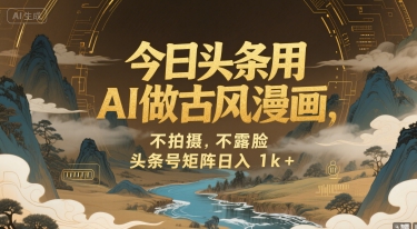 今日头条用AI做古风漫画，不拍摄，不露脸，头条号矩阵日入1k+-洛柒笔记