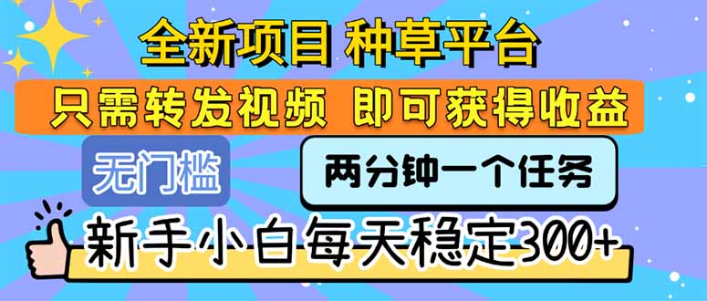 全新项目 种草平台 只需要转发任务视频 即可获得收益 新手小白每天300+-洛柒笔记