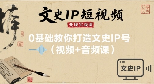 文史IP短视频变现实战课，0基础教你打造文史IP号(视频+音频课)-洛柒笔记