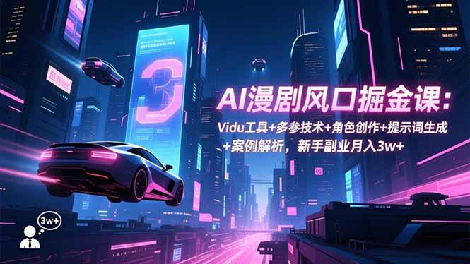 （16738期）AI漫剧风口掘金课：Vidu工具+多参技术+角色创作+提示词生成+案例解析，新手副业月入3w+-洛柒笔记