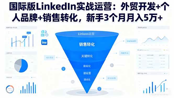 （16397期）国际版LinkedIn实战运营：外贸开发+个人品牌+销售转化，新手3个月月入5万+-洛柒笔记