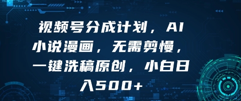视频号分成计划，AI小说漫画，无需剪慢，一键洗稿原创，小白日入多张-洛柒笔记