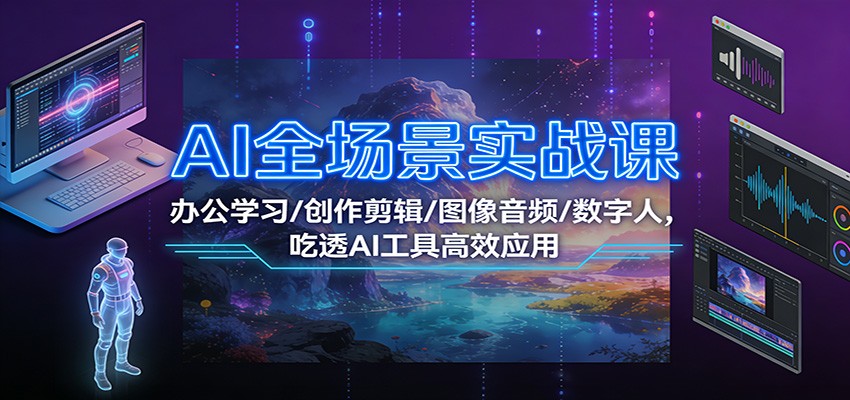 AI全场景实战课：办公学习/创作剪辑/图像音频/数字人，吃透AI工具高效应用-洛柒笔记