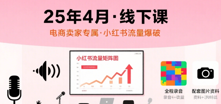 小红书25年4月线下课程，电商卖家小红书流量课，录音+图片-洛柒笔记