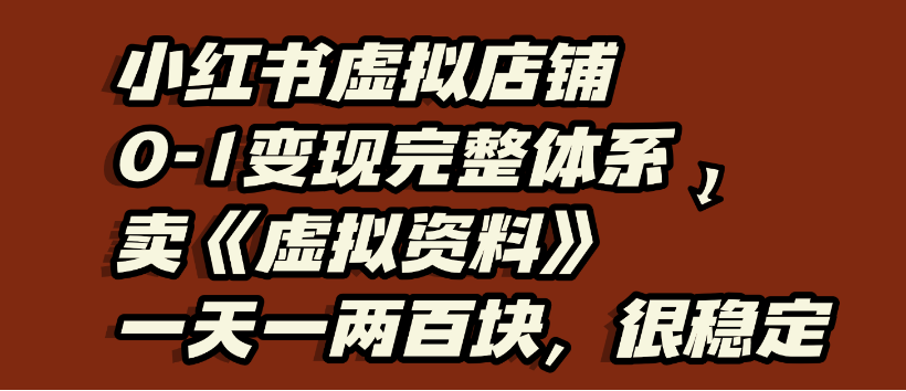 小红书虚拟店铺0-1变现完整体系：虚拟资料，一天一两百块，很稳定-洛柒笔记