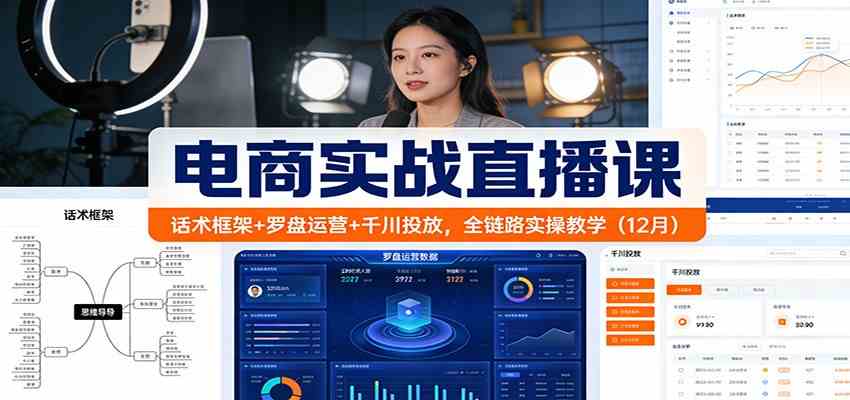 电商实战直播课：话术框架+罗盘运营+千川投放，全链路实操教学（12月）-洛柒笔记