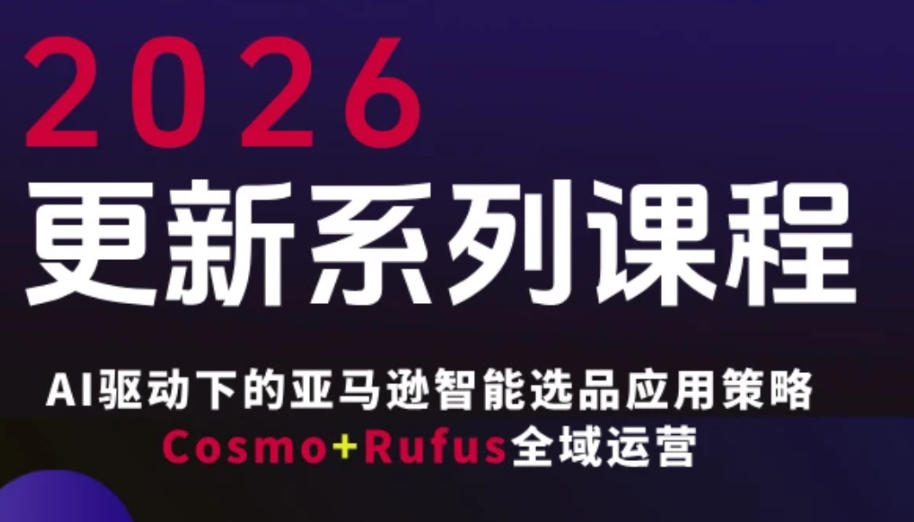 跨境亚马逊FBA系统课程，AI驱动下的亚马逊智能选品应用策略Cosmo+Rufus全域运营（更新26年3月）-洛柒笔记