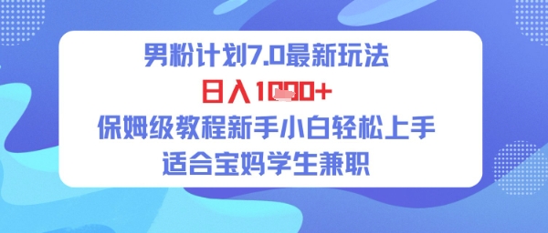 男粉计划7.0最新玩法，日入多张，保姆级教程新手小白轻松上手，适合宝妈学生兼职-洛柒笔记