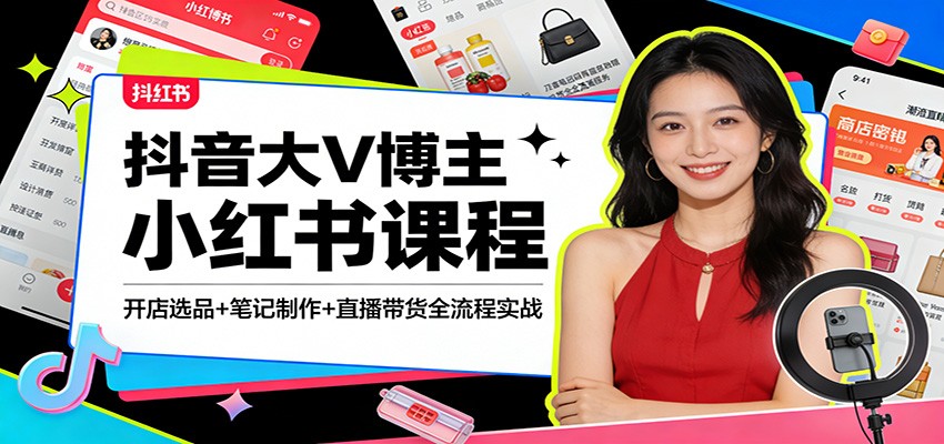 抖音大V博主小红书课程:开店选品+笔记制作+直播带货全流程实战-洛柒笔记