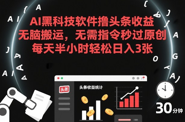 AI黑科技软件撸头条收益，无脑搬运，无需指令秒过原创，每天半小时轻松日入3张【揭秘】-洛柒笔记