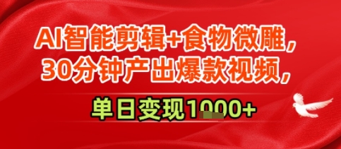 AI智能剪辑+食物微雕，30分钟产出爆款视频，单日变现多张-洛柒笔记