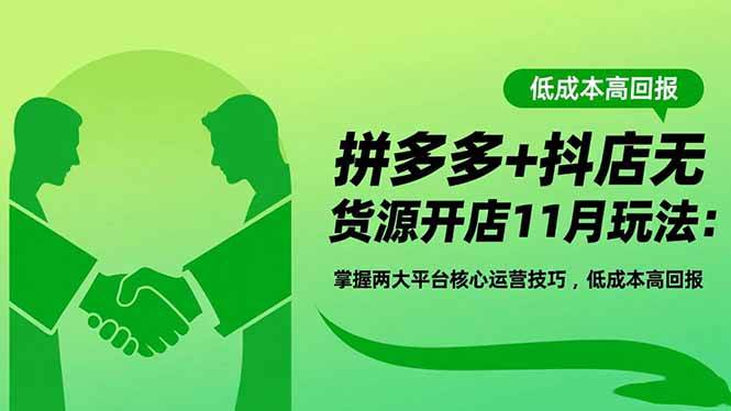 （16546期）拼多多+抖店无货源开店11月玩法：掌握两大平台核心运营技巧，低成本高回报-洛柒笔记