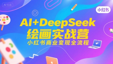 AI+DeepSeek绘画实战营，小红书商业变现全流程-洛柒笔记