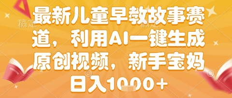 最新儿童早教故事赛道，利用AI一键生成,原创视频，新手宝妈日入1k+【揭秘】-洛柒笔记