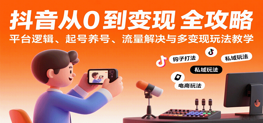 抖音从0到变现认知课：平台逻辑、起号养号、流量解决与多变现玩法教学-洛柒笔记
