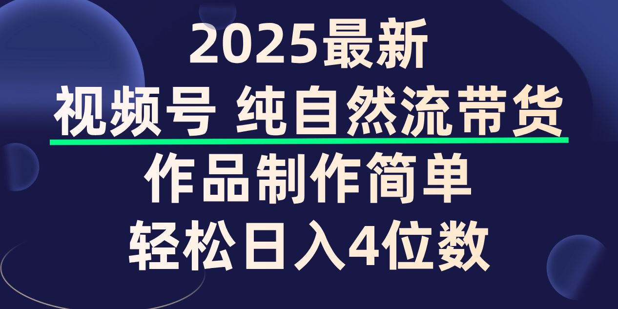视频号纯自然流带货，作品制作简单，轻松日入4位数，保姆级教程-洛柒笔记