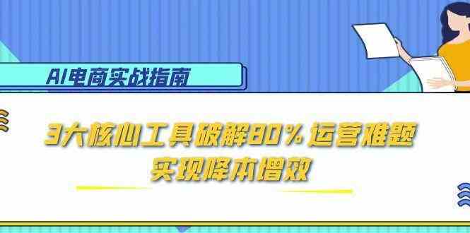 AI电商实战指南：3大核心工具破解80%运营难题，实现降本增效-洛柒笔记