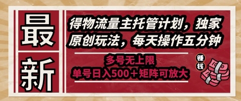 最新得物流量主托管计划，独家原创玩法，每天操作五分钟，多号无上限，单号日入5张+矩阵可放大【揭秘】-洛柒笔记