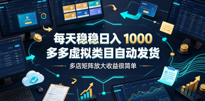 每天稳稳日入1000，多多虚拟类目自动发货，多店矩阵放大收益很简单-洛柒笔记