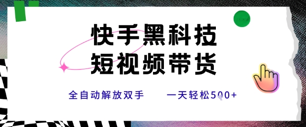 快手黑科技短视频带货，条条原创无脑搬运，新手小白轻松一天5张+【揭秘】-洛柒笔记
