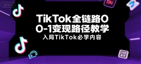 TikTok全链路0-1变现路径教学，入局TikTok必学内容-洛柒笔记