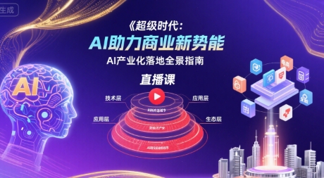 超级时代：AI助力商业新势能直播课，AI产业化落地全景指南-洛柒笔记