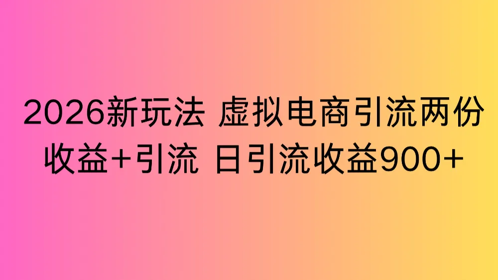 2026新玩法，虚拟电商引流，两份收益+引流 日引流900+-洛柒笔记