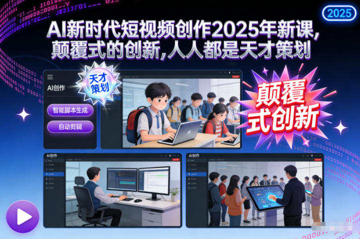 AI新时代短视频创作2025年新课，颠覆式的创新，人人都是天才策划-洛柒笔记