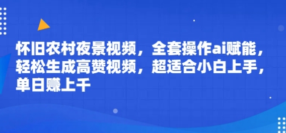 怀旧农村夜景视频，全套操作ai赋能，轻松生成高赞视频，超适合小白上手，单日收益几张-洛柒笔记